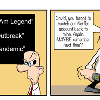 NETFLIX
Recommended for you:
"Twelve Monkeys"
"World War Z"

"I am Legend"
"Outbreak"
"Pandemic"

Covid, you forgot to switch our Netflix account back to mine. Again. MAYBE remember next time?

You forgot to wipe down our remote before you grabbed it. Again. So MAYBE there won't be a next time!
